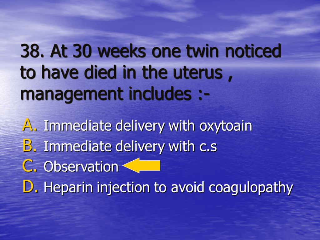 38. At 30 weeks one twin noticed to have died in the uterus ,